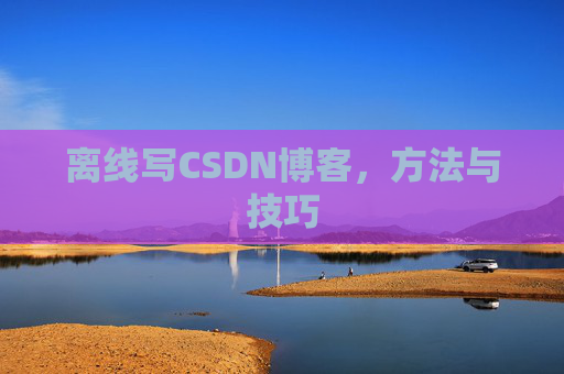 离线写CSDN博客，方法与技巧